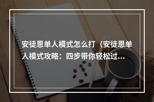 安徒恩单人模式怎么打（安徒恩单人模式攻略：四步带你轻松过关）