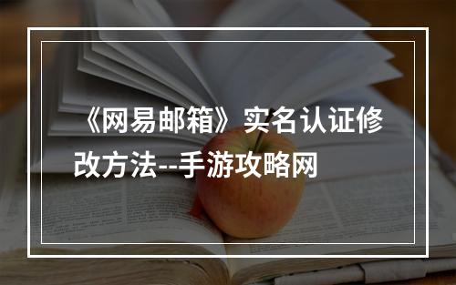 《网易邮箱》实名认证修改方法--手游攻略网