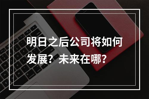 明日之后公司将如何发展？未来在哪？