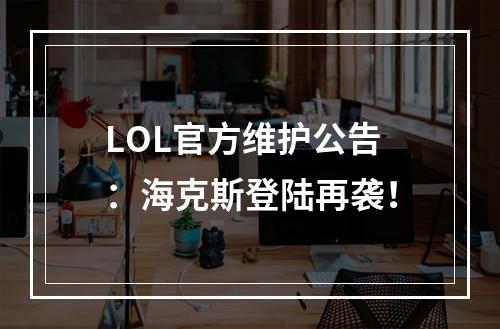 LOL官方维护公告：海克斯登陆再袭！