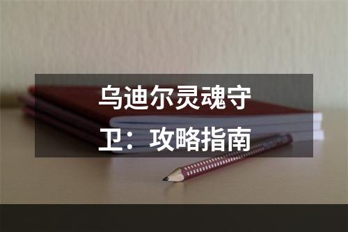 乌迪尔灵魂守卫：攻略指南