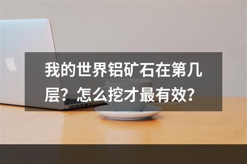 我的世界铝矿石在第几层？怎么挖才最有效？