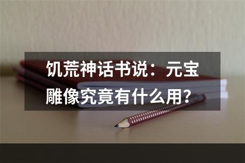 饥荒神话书说：元宝雕像究竟有什么用？