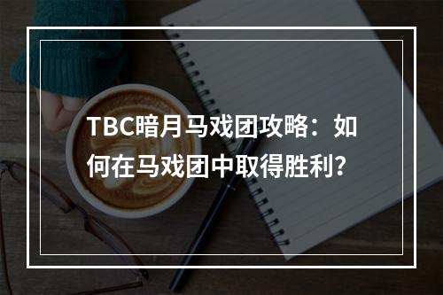 TBC暗月马戏团攻略：如何在马戏团中取得胜利？