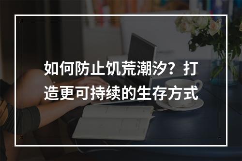 如何防止饥荒潮汐？打造更可持续的生存方式