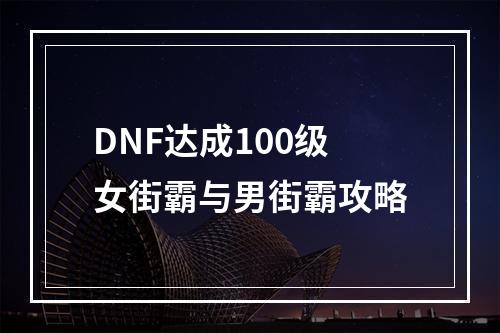 DNF达成100级女街霸与男街霸攻略