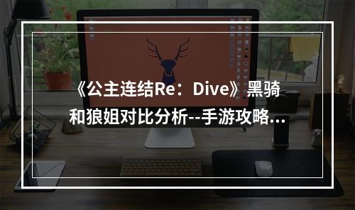 《公主连结Re：Dive》黑骑和狼姐对比分析--手游攻略网