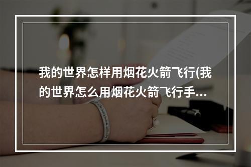 我的世界怎样用烟花火箭飞行(我的世界怎么用烟花火箭飞行手机版)