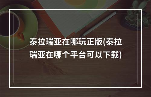 泰拉瑞亚在哪玩正版(泰拉瑞亚在哪个平台可以下载)