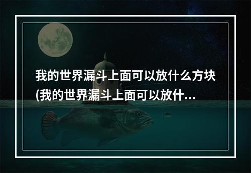 我的世界漏斗上面可以放什么方块(我的世界漏斗上面可以放什么方块呢)