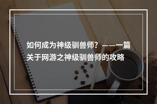 如何成为神级驯兽师？——一篇关于网游之神级驯兽师的攻略