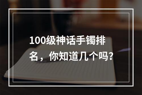 100级神话手镯排名，你知道几个吗？