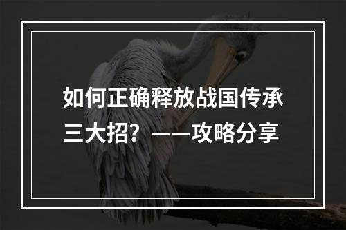 如何正确释放战国传承三大招？——攻略分享