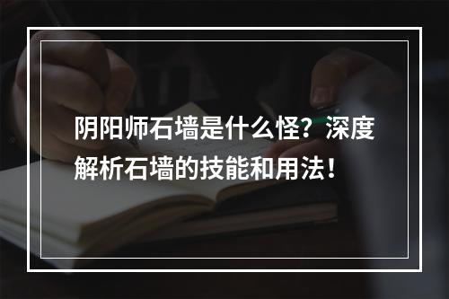 阴阳师石墙是什么怪？深度解析石墙的技能和用法！