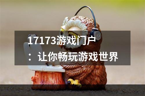 17173游戏门户：让你畅玩游戏世界