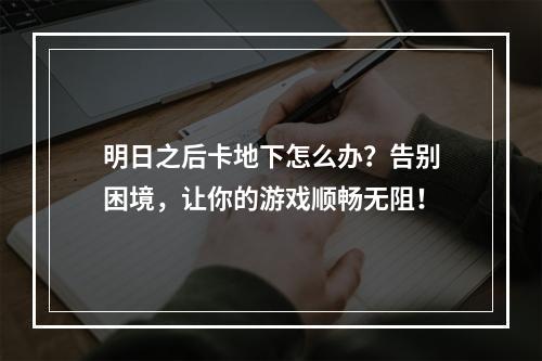 明日之后卡地下怎么办？告别困境，让你的游戏顺畅无阻！