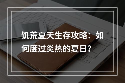 饥荒夏天生存攻略：如何度过炎热的夏日？