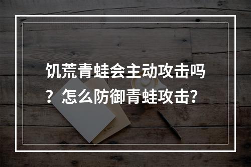 饥荒青蛙会主动攻击吗？怎么防御青蛙攻击？