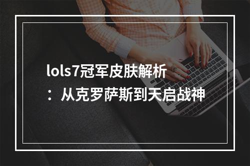 lols7冠军皮肤解析：从克罗萨斯到天启战神