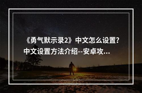 《勇气默示录2》中文怎么设置？中文设置方法介绍--安卓攻略网