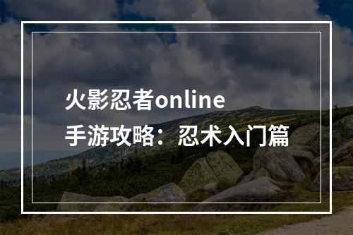 火影忍者online手游攻略：忍术入门篇