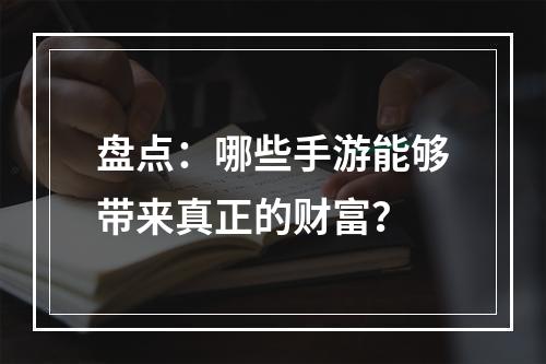 盘点：哪些手游能够带来真正的财富？