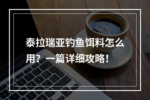 泰拉瑞亚钓鱼饵料怎么用？一篇详细攻略！