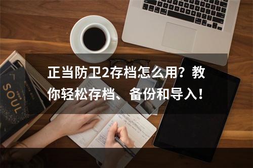 正当防卫2存档怎么用？教你轻松存档、备份和导入！