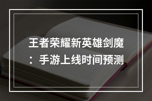 王者荣耀新英雄剑魔：手游上线时间预测