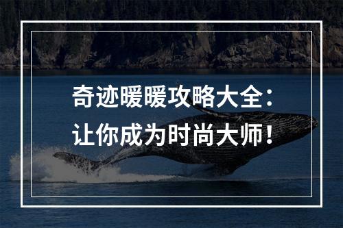 奇迹暖暖攻略大全：让你成为时尚大师！