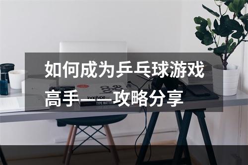 如何成为乒乓球游戏高手——攻略分享