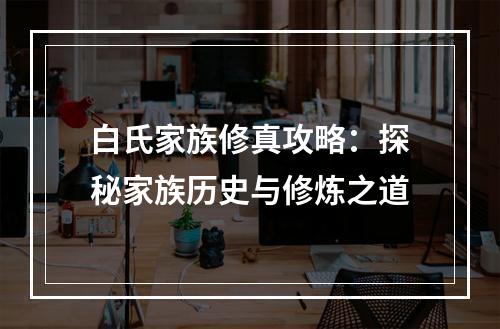 白氏家族修真攻略：探秘家族历史与修炼之道