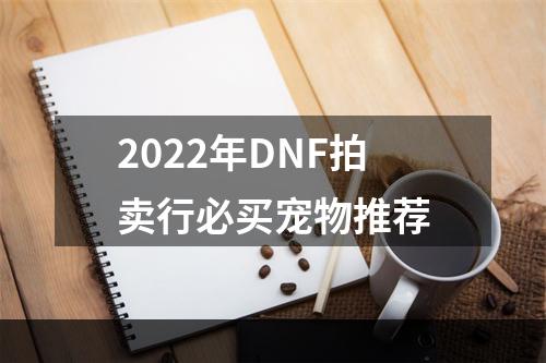 2022年DNF拍卖行必买宠物推荐