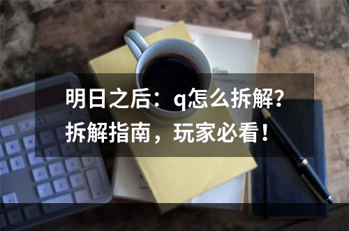 明日之后：q怎么拆解？拆解指南，玩家必看！