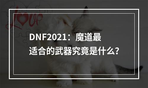 DNF2021：魔道最适合的武器究竟是什么？