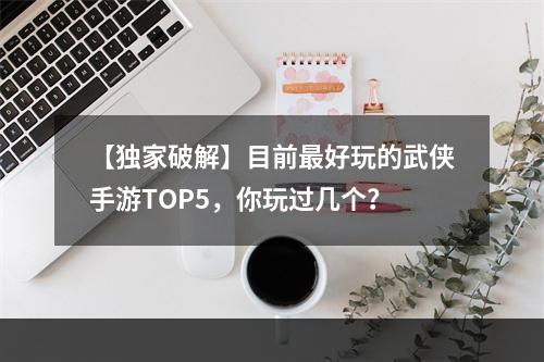 【独家破解】目前最好玩的武侠手游TOP5，你玩过几个？