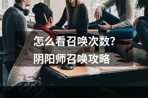 怎么看召唤次数？阴阳师召唤攻略