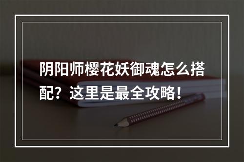 阴阳师樱花妖御魂怎么搭配？这里是最全攻略！