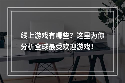 线上游戏有哪些？这里为你分析全球最受欢迎游戏！