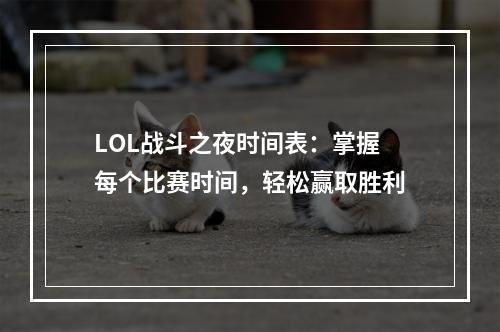 LOL战斗之夜时间表：掌握每个比赛时间，轻松赢取胜利