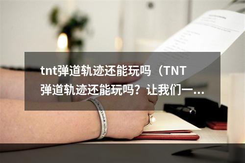 tnt弹道轨迹还能玩吗（TNT弹道轨迹还能玩吗？让我们一起来了解！）