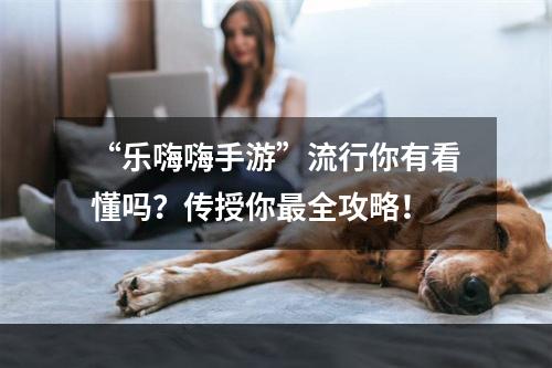 “乐嗨嗨手游”流行你有看懂吗？传授你最全攻略！