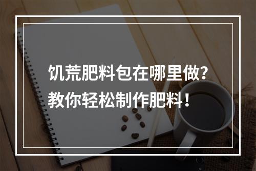 饥荒肥料包在哪里做？教你轻松制作肥料！