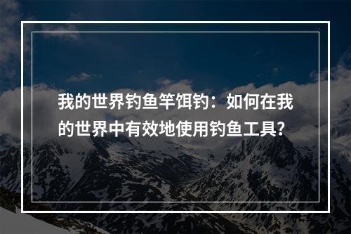 我的世界钓鱼竿饵钓：如何在我的世界中有效地使用钓鱼工具？