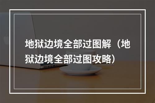 地狱边境全部过图解（地狱边境全部过图攻略）