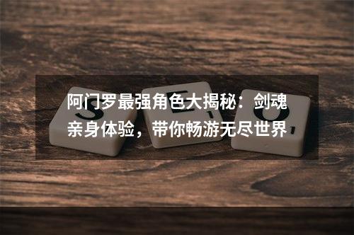 阿门罗最强角色大揭秘：剑魂亲身体验，带你畅游无尽世界