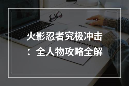 火影忍者究极冲击：全人物攻略全解