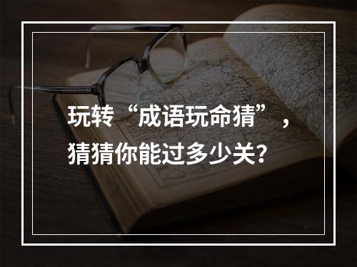 玩转“成语玩命猜”，猜猜你能过多少关？