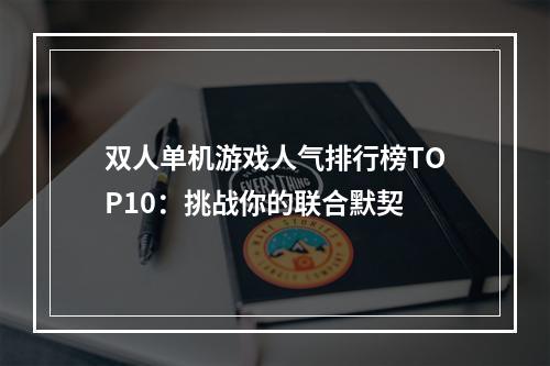 双人单机游戏人气排行榜TOP10：挑战你的联合默契