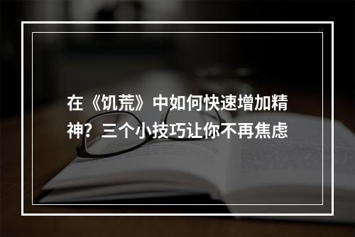 在《饥荒》中如何快速增加精神？三个小技巧让你不再焦虑